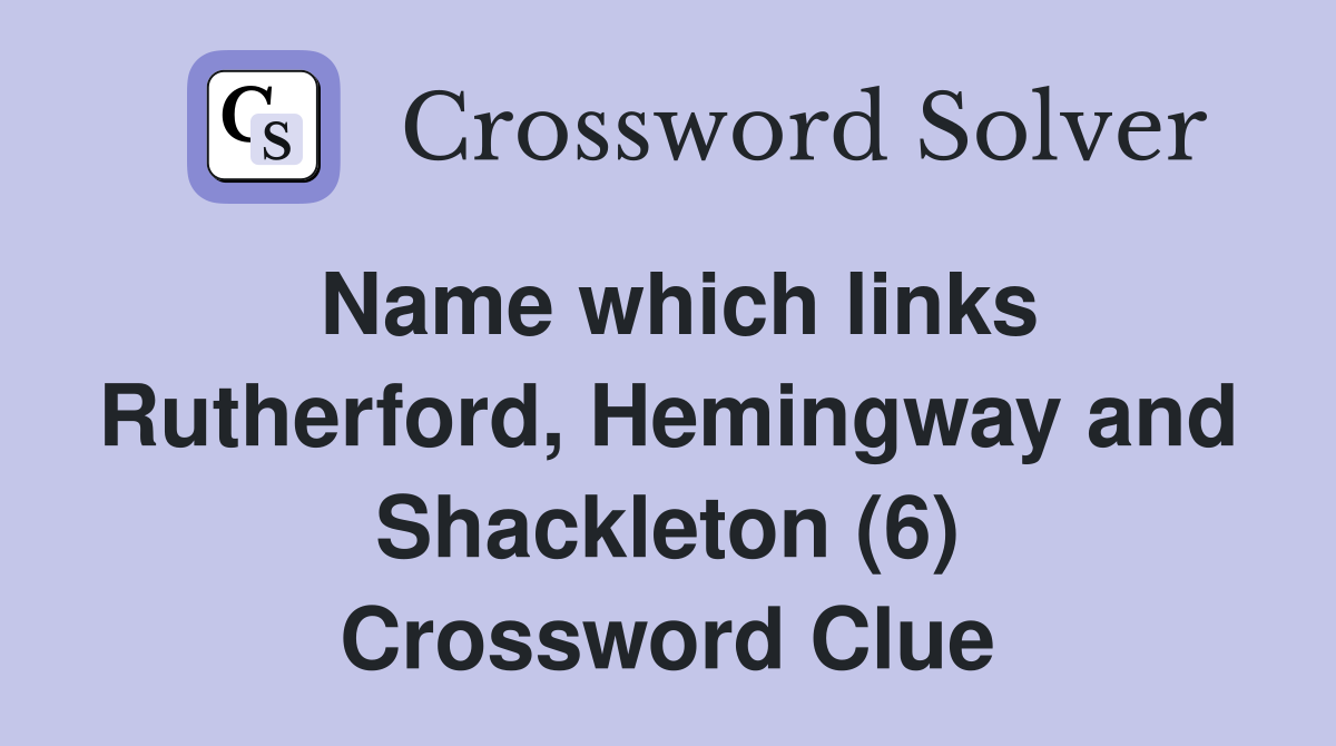 Name which links Rutherford, Hemingway and Shackleton (6) Crossword Clue