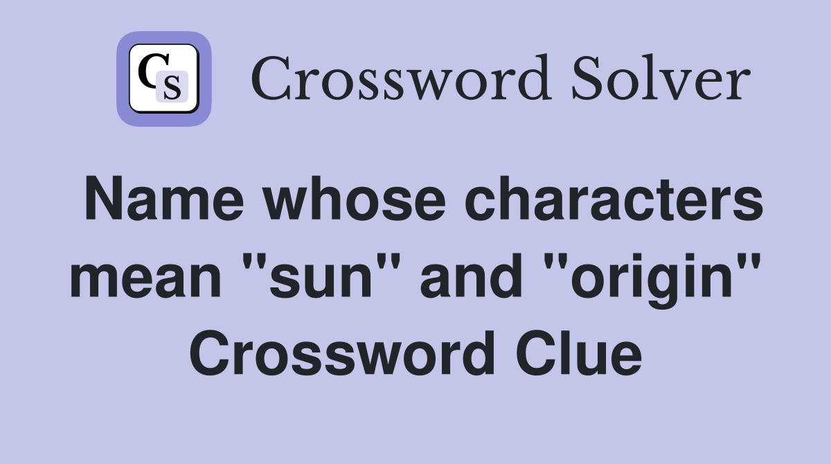 Name whose characters mean "sun" and "origin" Crossword Clue