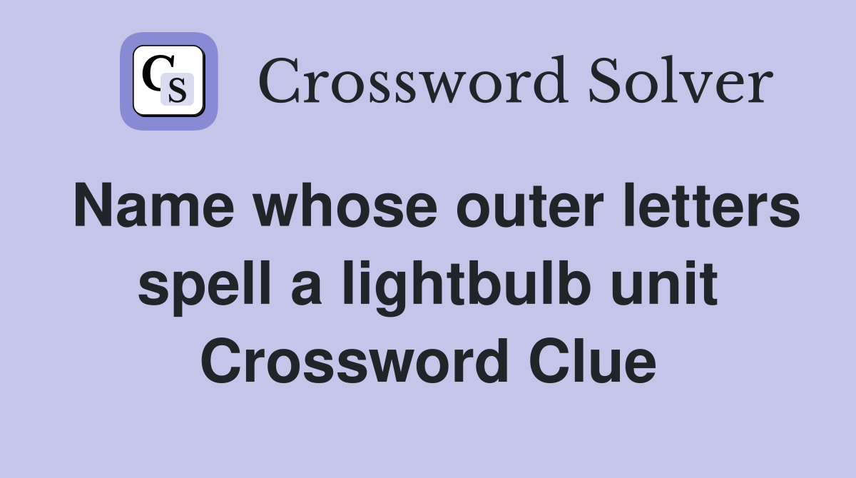 Name whose outer letters spell a lightbulb unit Crossword Clue