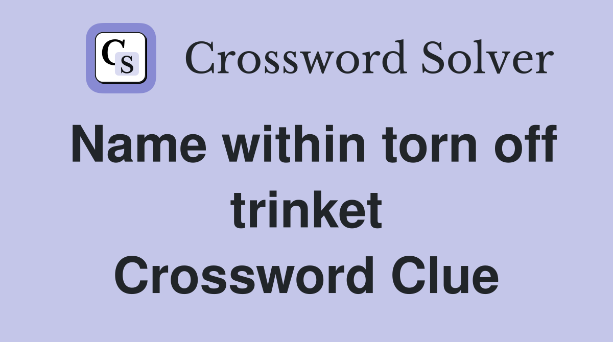 Name within torn off trinket Crossword Clue