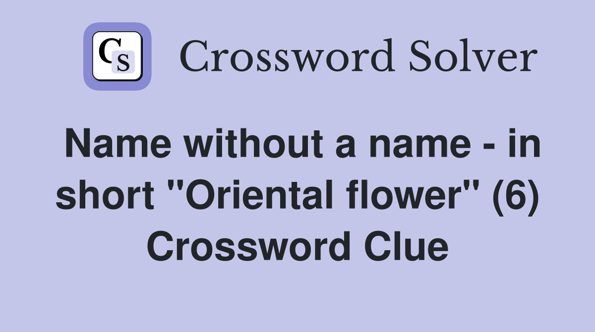 Name without a name - in short "Oriental flower" (6) Crossword Clue