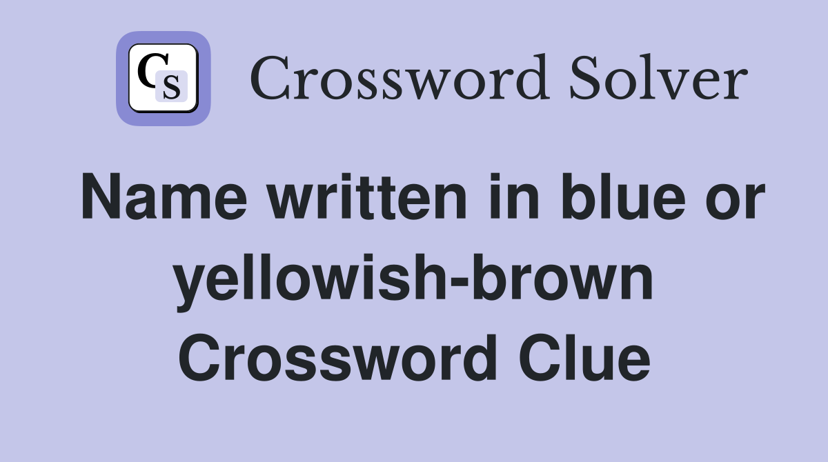 Name written in blue or yellowish-brown Crossword Clue