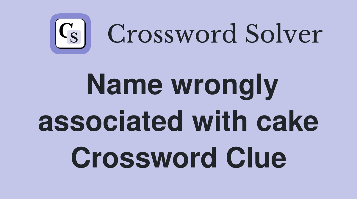 Name wrongly associated with cake Crossword Clue