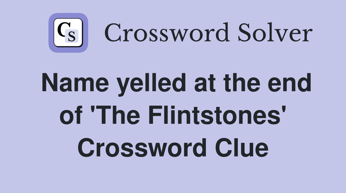 Name yelled at the end of 'The Flintstones' Crossword Clue