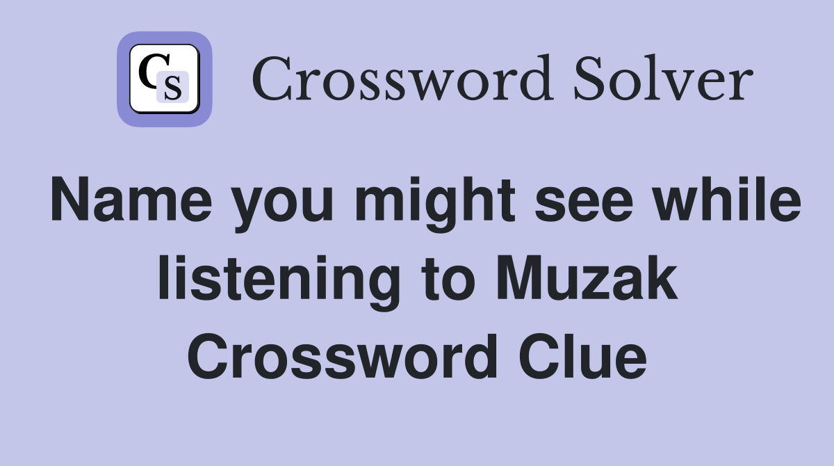 Name you might see while listening to Muzak Crossword Clue