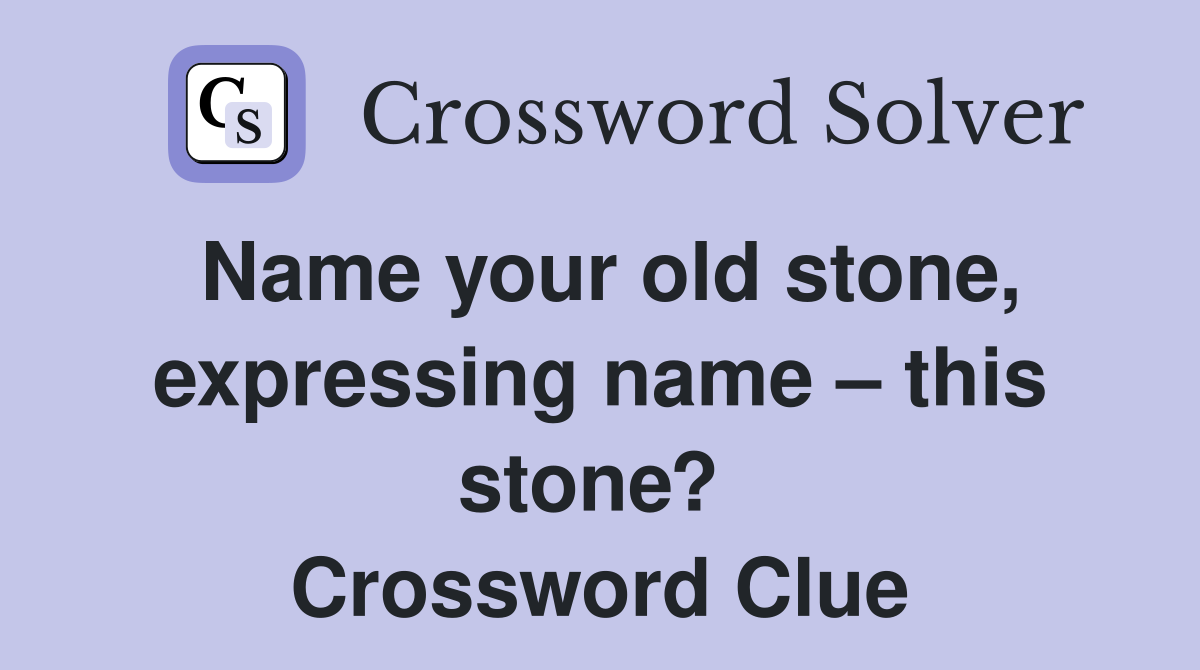 Name your old stone, expressing name – this stone?  Crossword Clue