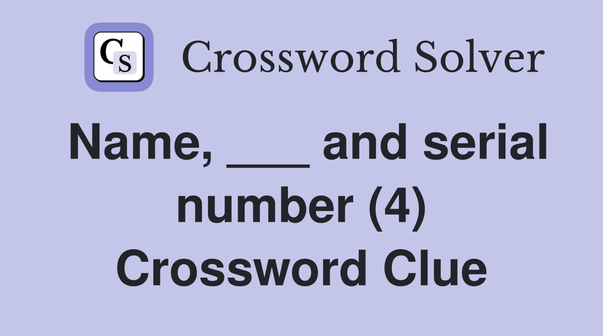 Name, ___ and serial number (4) Crossword Clue