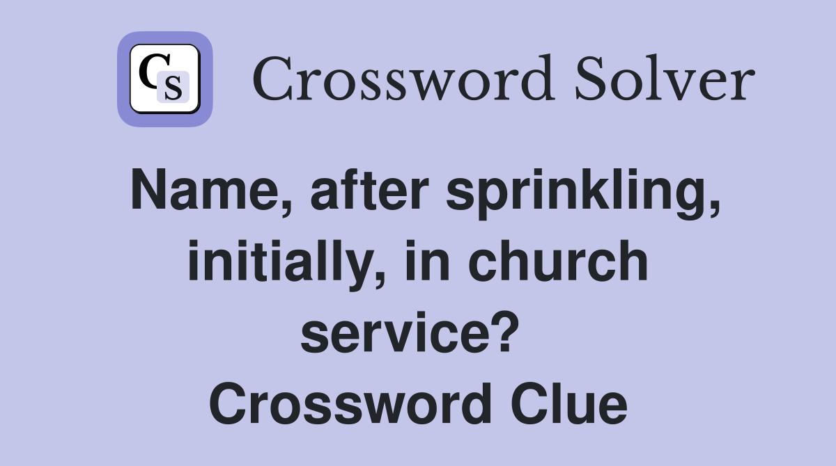 Name, after sprinkling, initially, in church service?  Crossword Clue