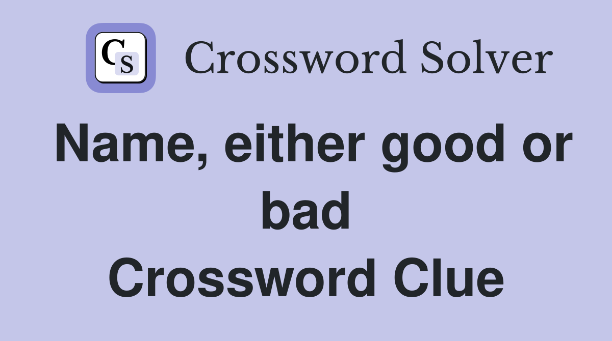 Name, either good or bad Crossword Clue