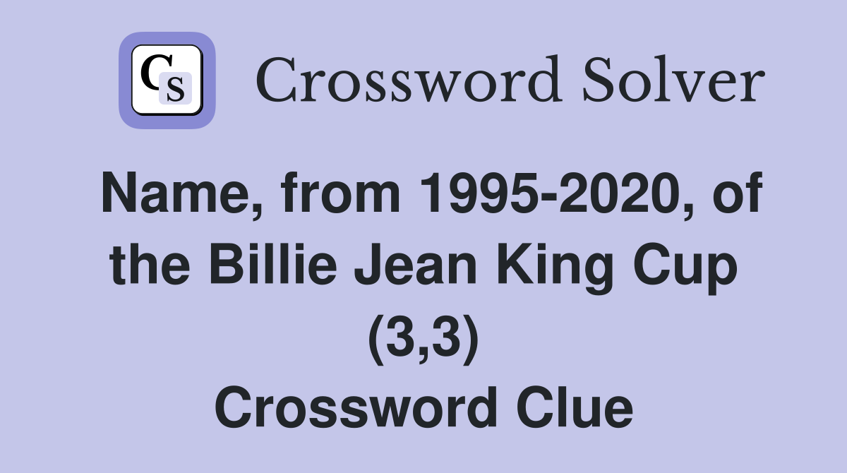 Name, from 1995-2020, of the Billie Jean King Cup (3,3) Crossword Clue