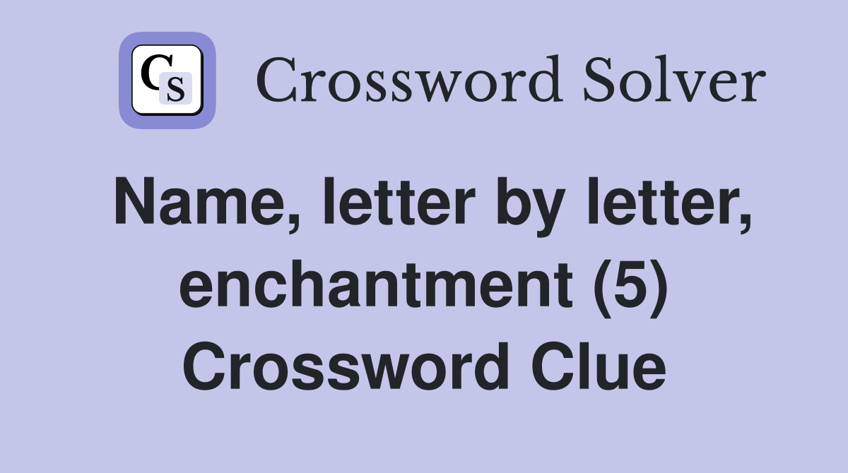 Name, letter by letter, enchantment (5) Crossword Clue