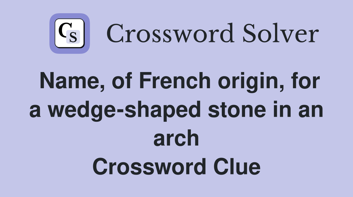 Name, of French origin, for a wedge-shaped stone in an arch Crossword Clue