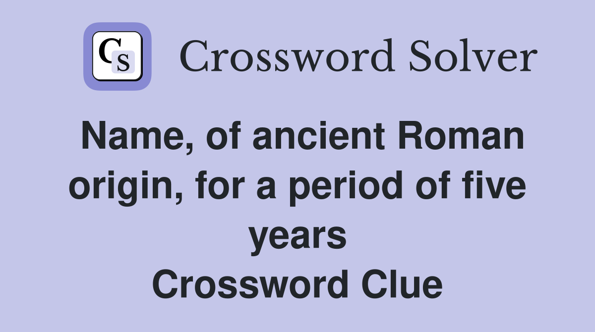 Name, of ancient Roman origin, for a period of five years Crossword Clue