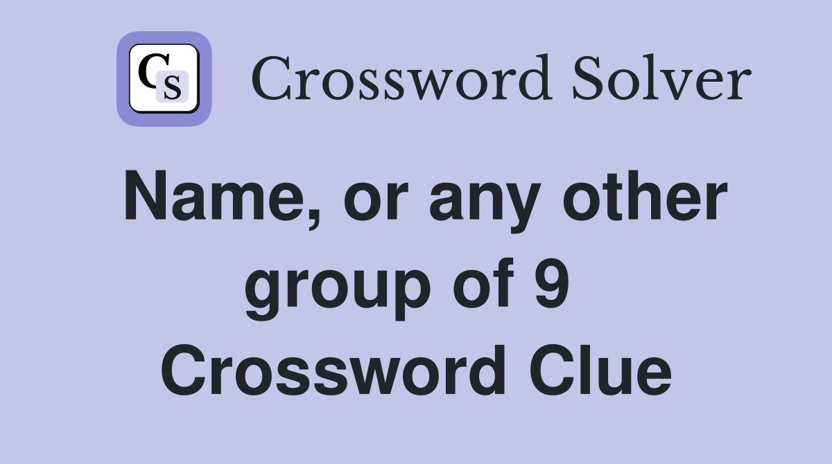 Name, or any other group of 9  Crossword Clue