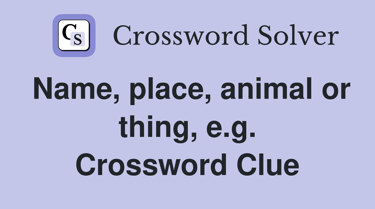 Name, place, animal or thing, e.g. Crossword Clue