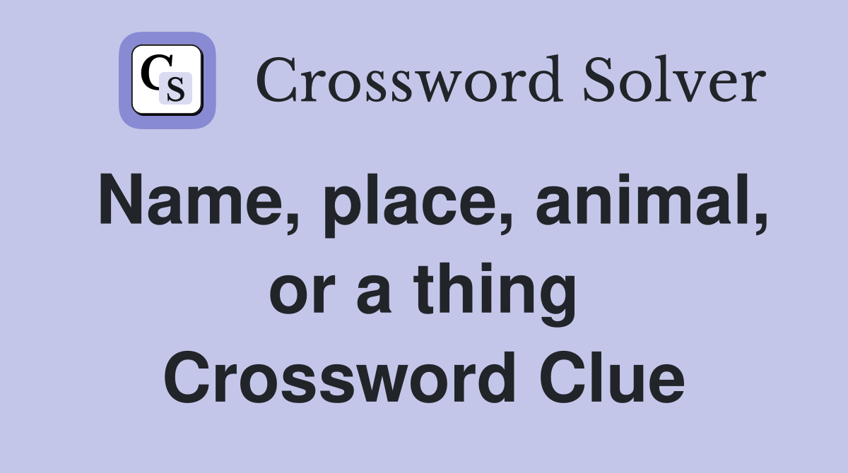 Name, place, animal, or a thing Crossword Clue