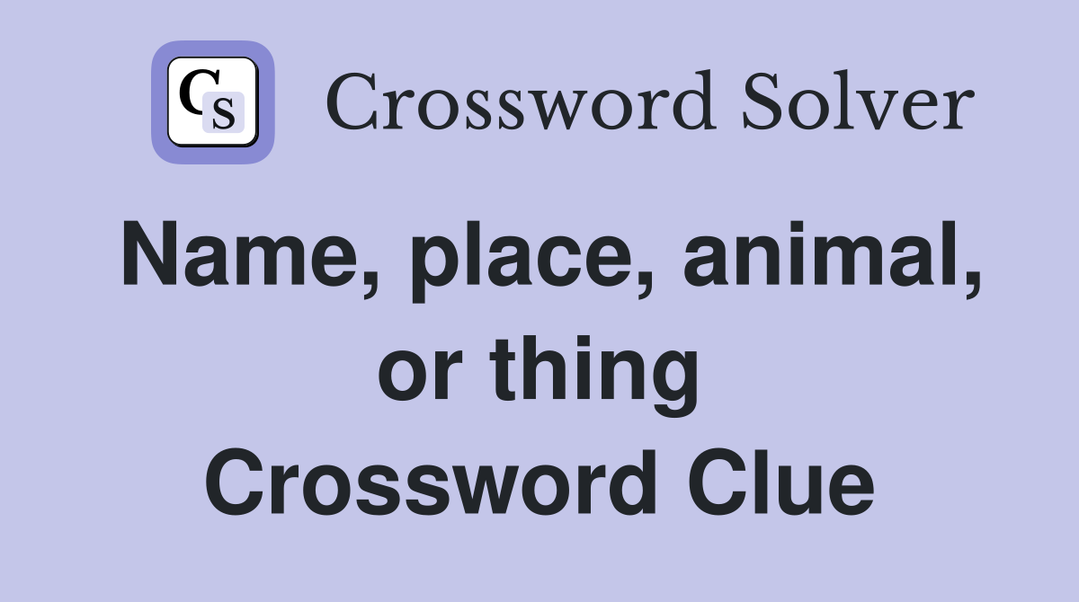 Name, place, animal, or thing Crossword Clue