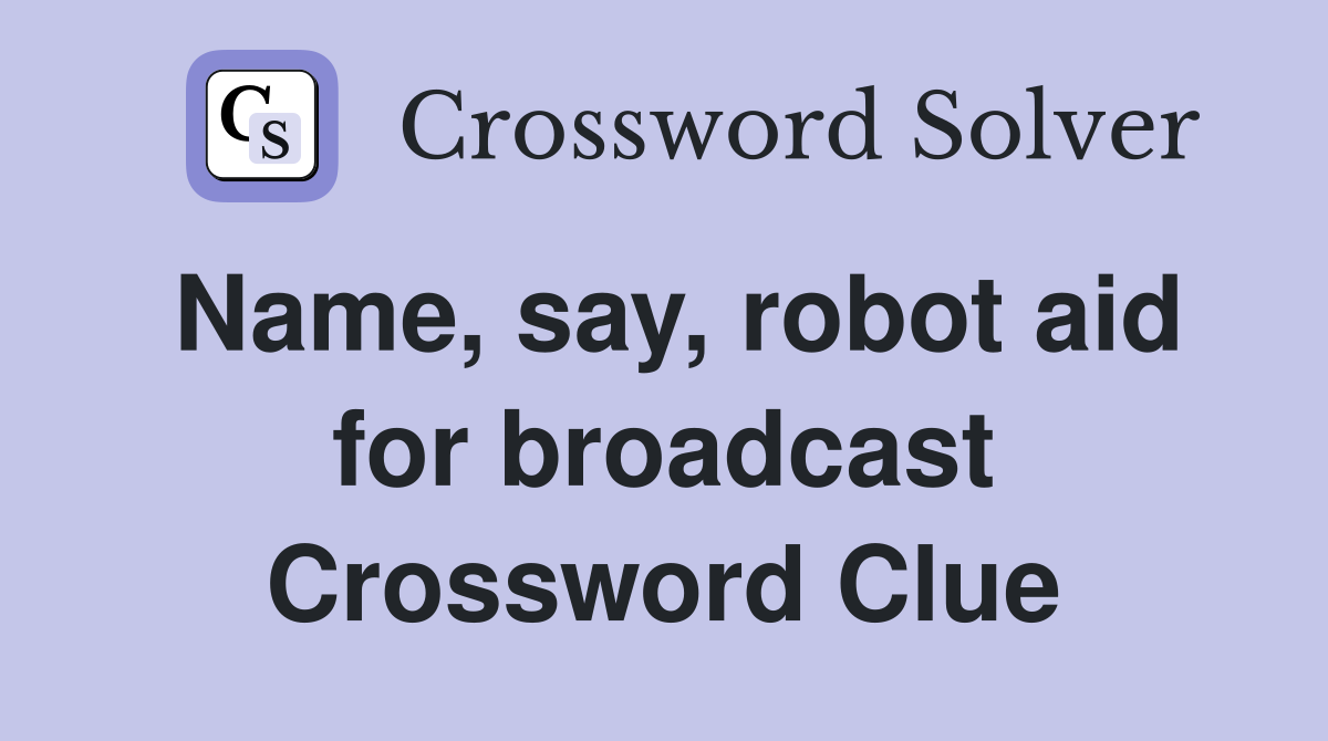 Name, say, robot aid for broadcast Crossword Clue