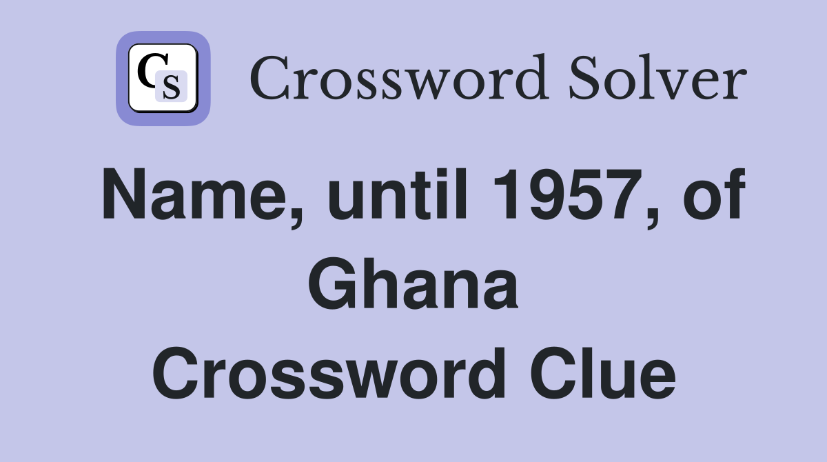 Name, until 1957, of Ghana Crossword Clue