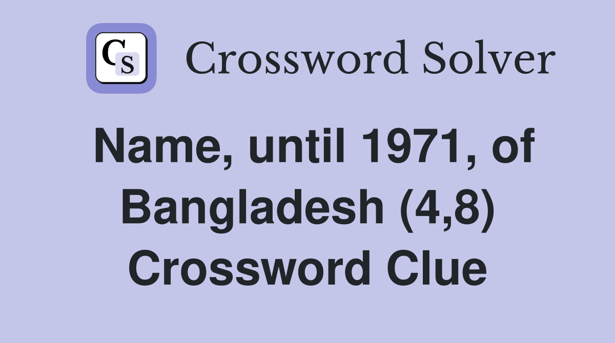 Name, until 1971, of Bangladesh (4,8) Crossword Clue