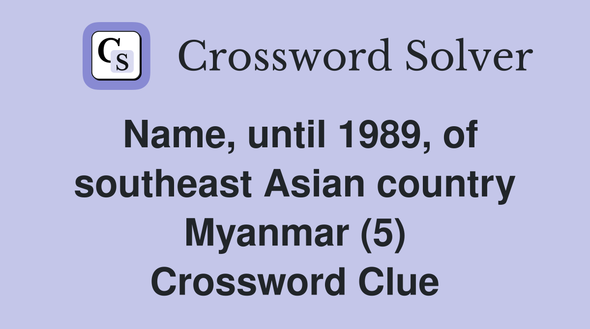 Name, until 1989, of southeast Asian country Myanmar (5) Crossword Clue