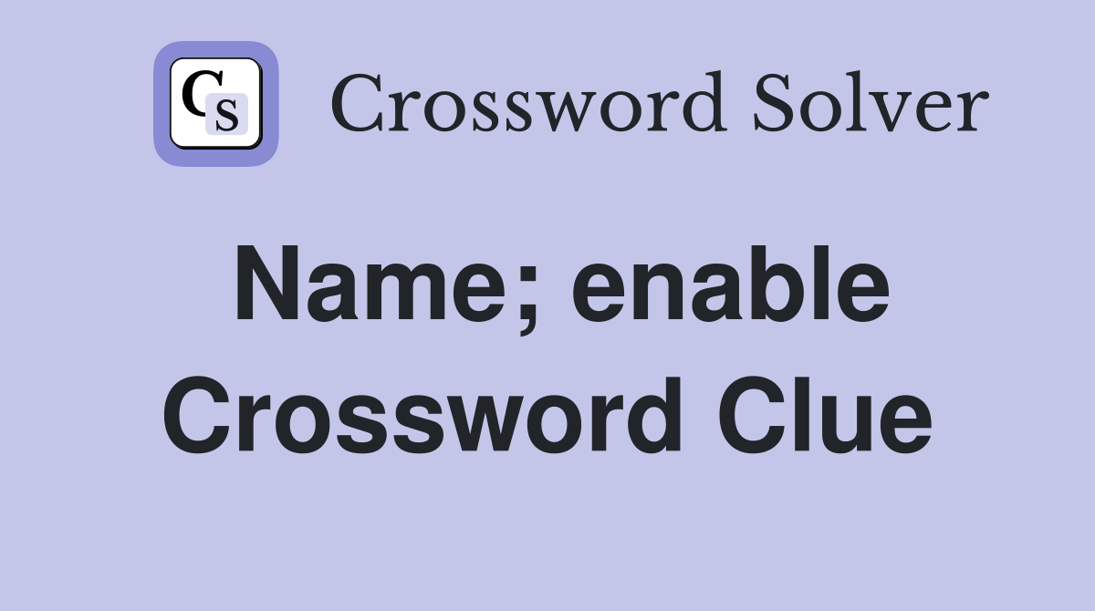 Name; enable Crossword Clue