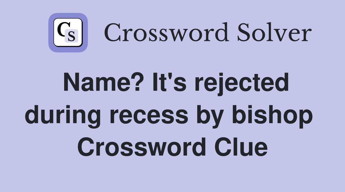 Name? It's rejected during recess by bishop  Crossword Clue