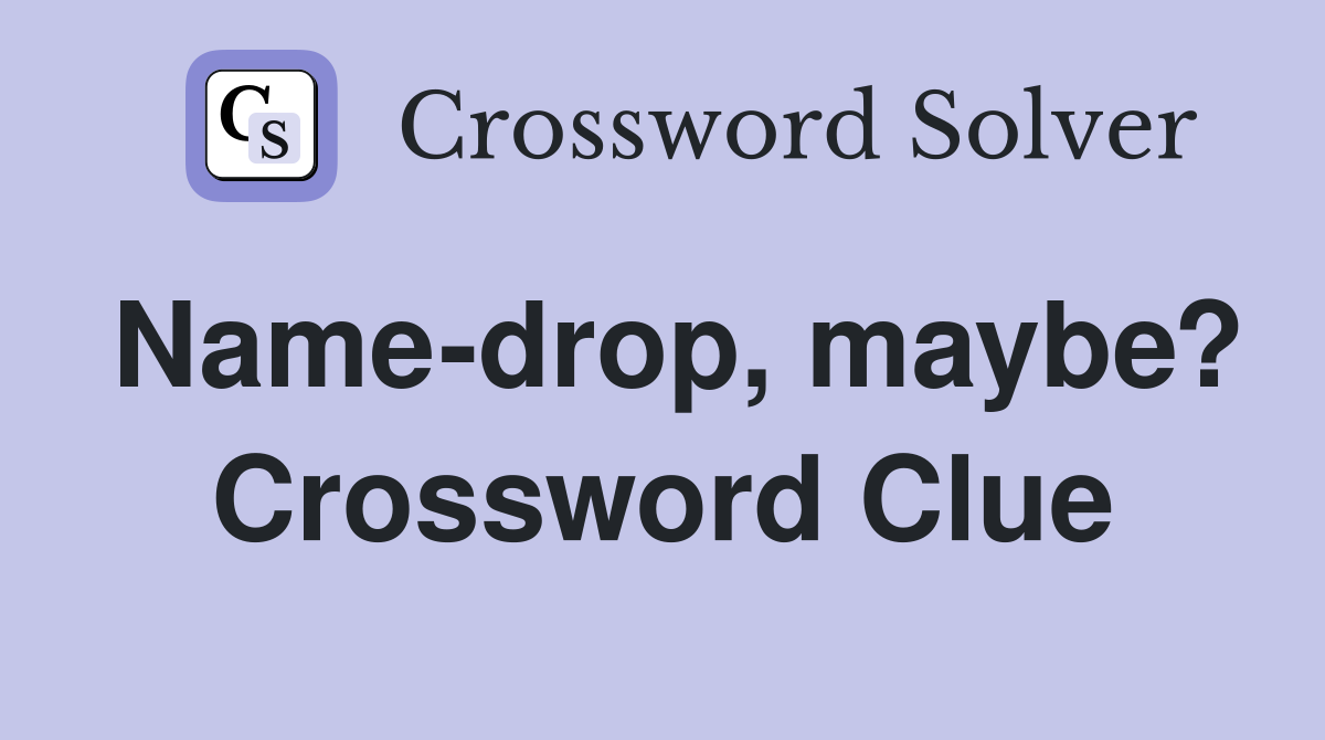 Name-drop, maybe? Crossword Clue