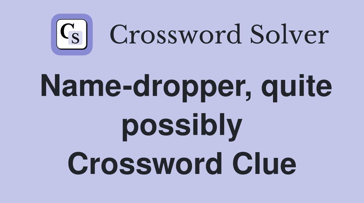 Name-dropper, quite possibly Crossword Clue