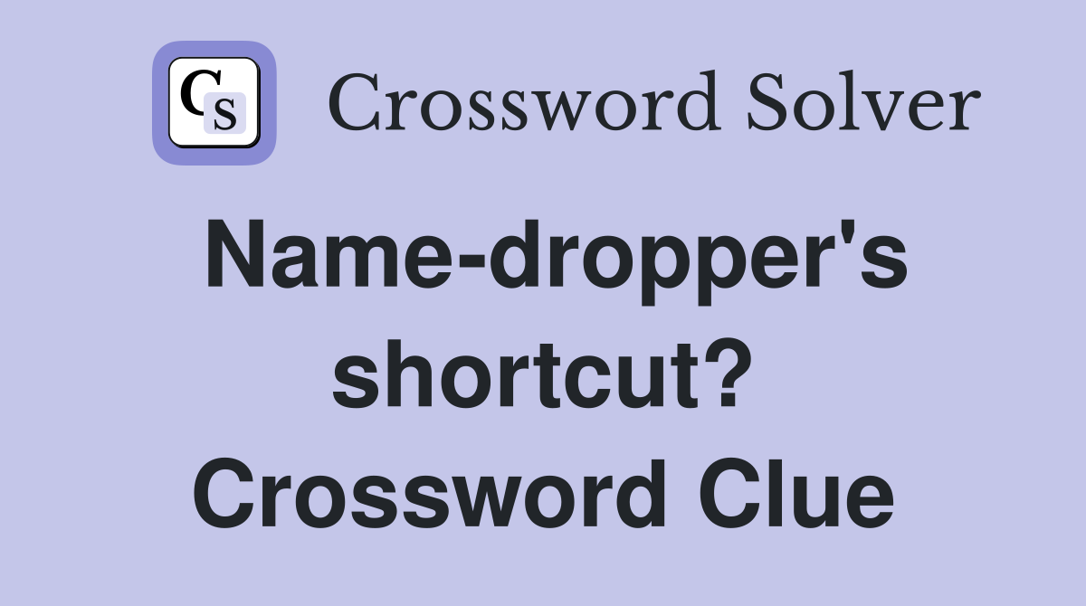 Name-dropper's shortcut? Crossword Clue