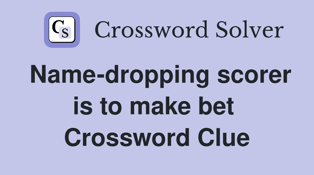 Name-dropping scorer is to make bet  Crossword Clue