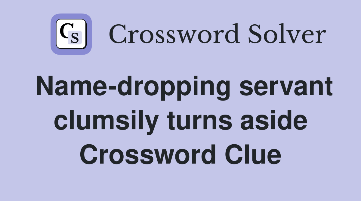 Name-dropping servant clumsily turns aside Crossword Clue