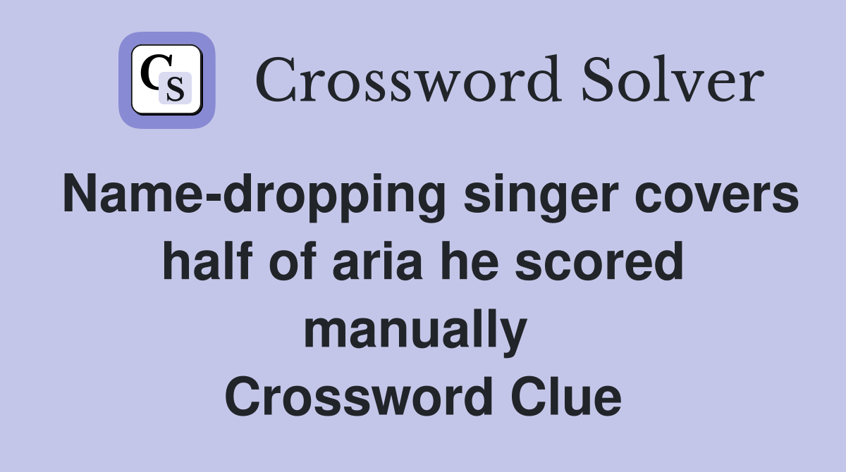 Name-dropping singer covers half of aria he scored manually  Crossword Clue