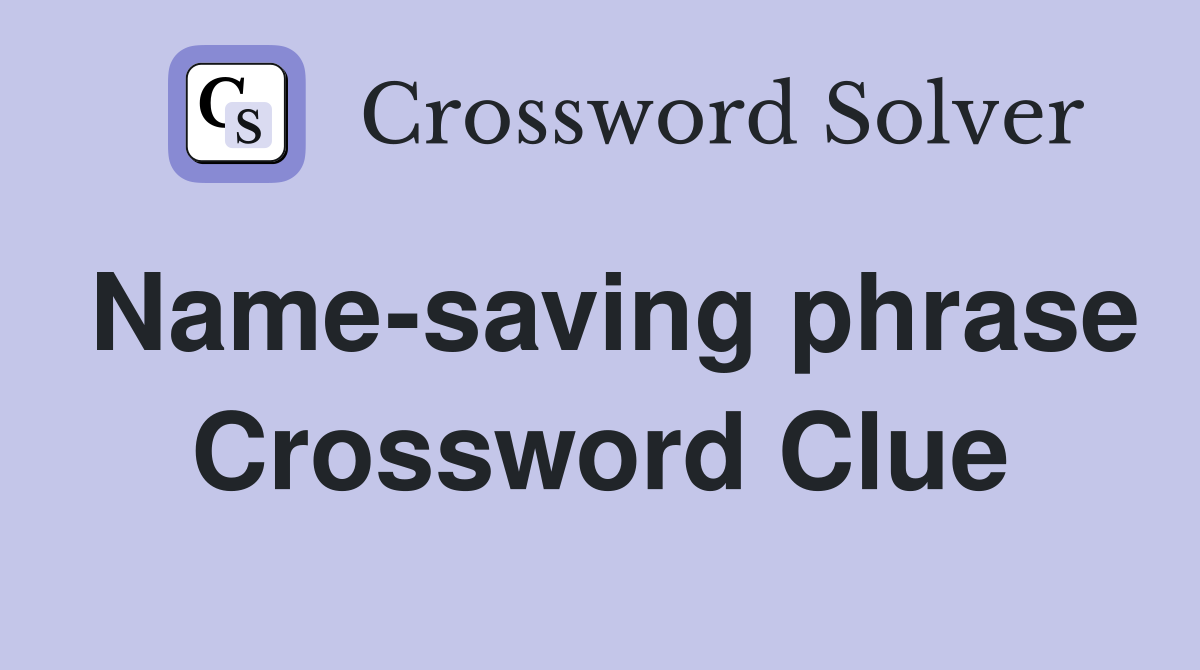 Name-saving phrase Crossword Clue