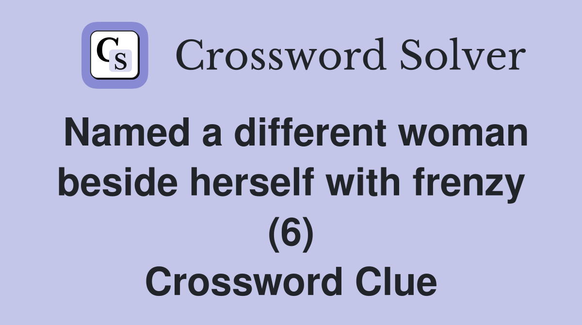 Named a different woman beside herself with frenzy (6) Crossword Clue
