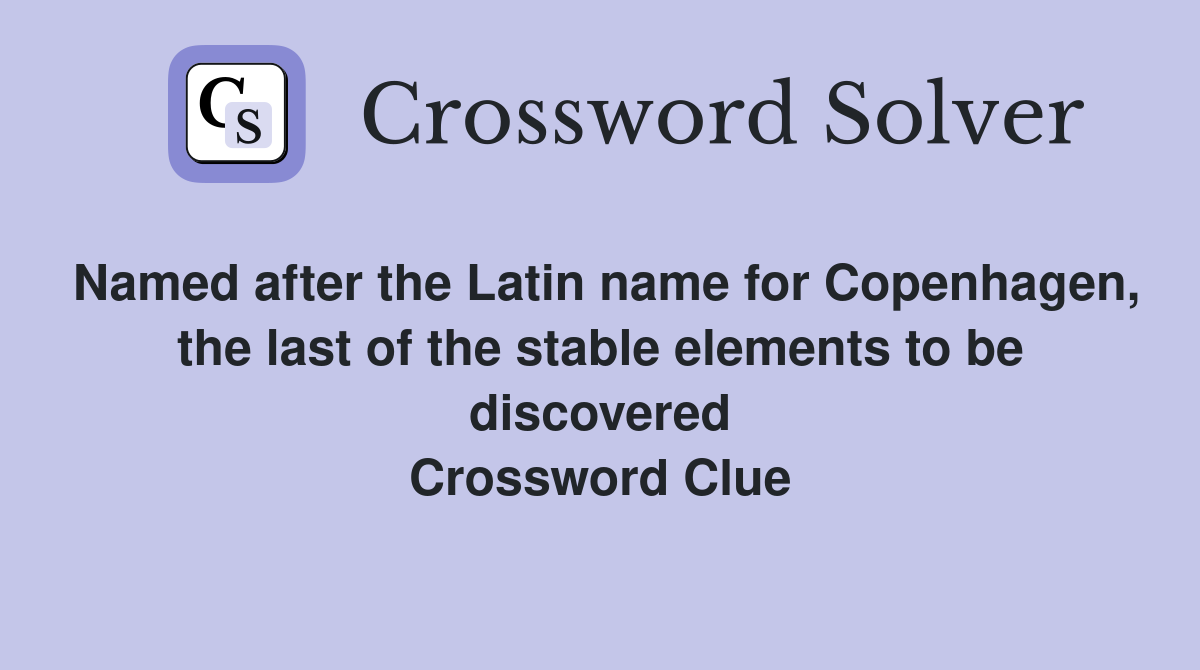 Named after the Latin name for Copenhagen, the last of the stable elements to be discovered Crossword Clue