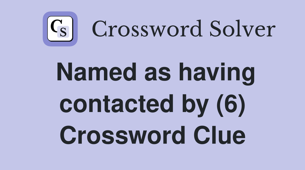 Named as having contacted by (6) Crossword Clue