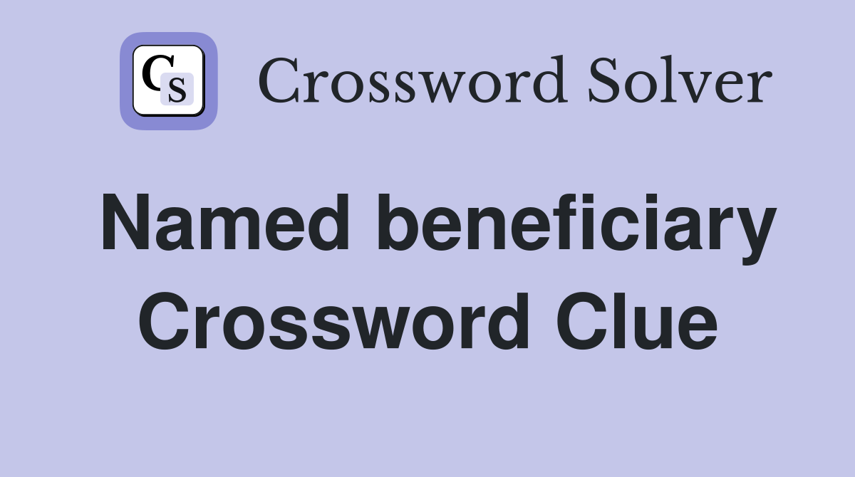 Named beneficiary Crossword Clue