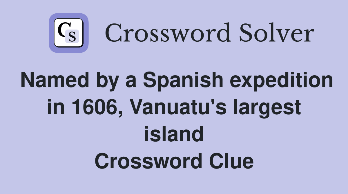 Named by a Spanish expedition in 1606, Vanuatu's largest island Crossword Clue
