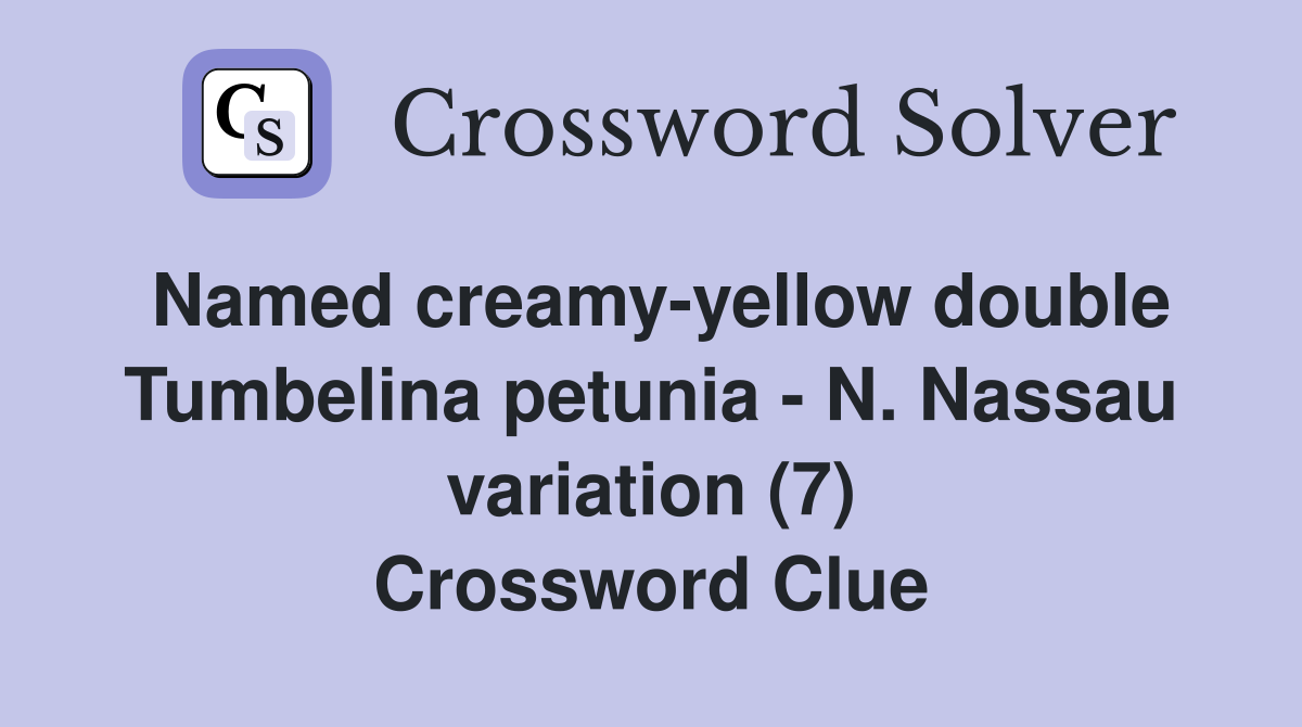 Named creamy-yellow double Tumbelina petunia - N. Nassau variation (7) Crossword Clue