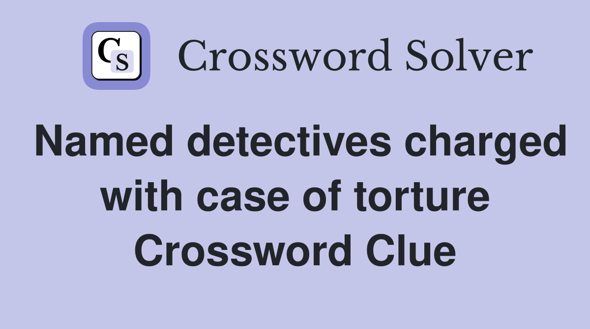 Named detectives charged with case of torture Crossword Clue