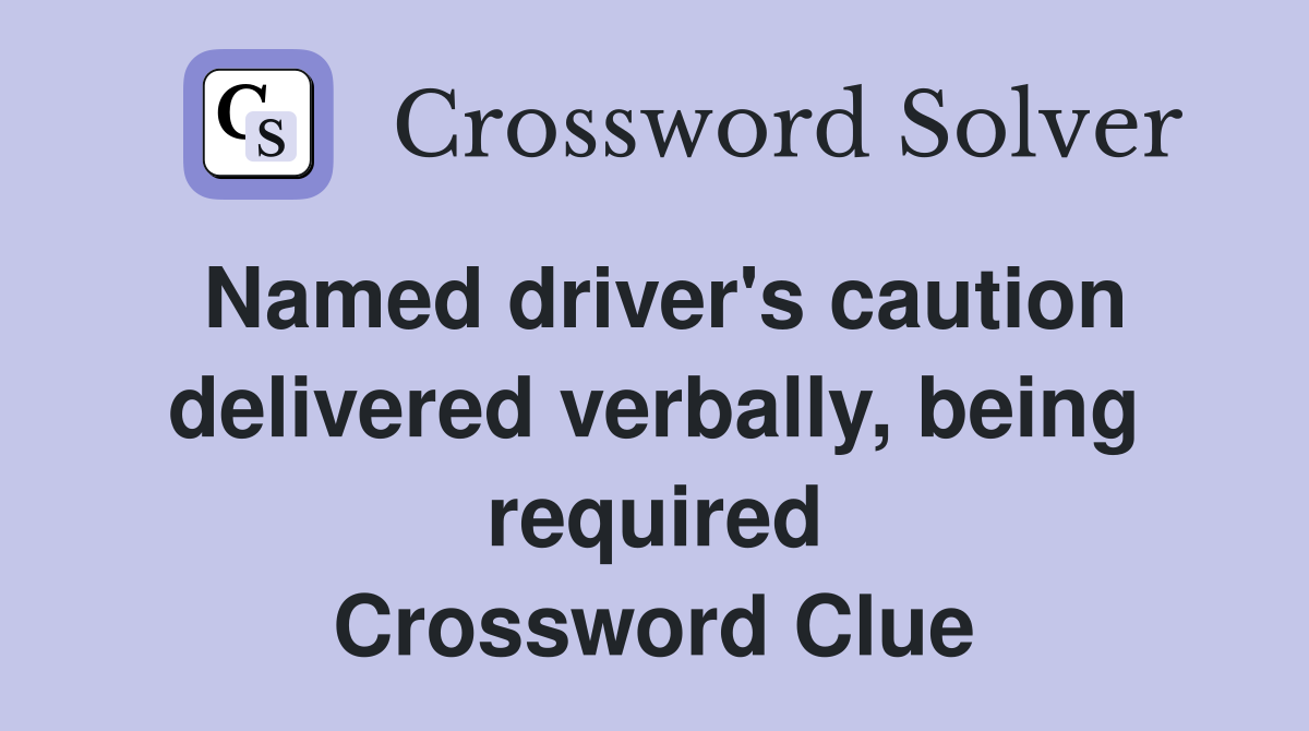 Named driver's caution delivered verbally, being required Crossword Clue