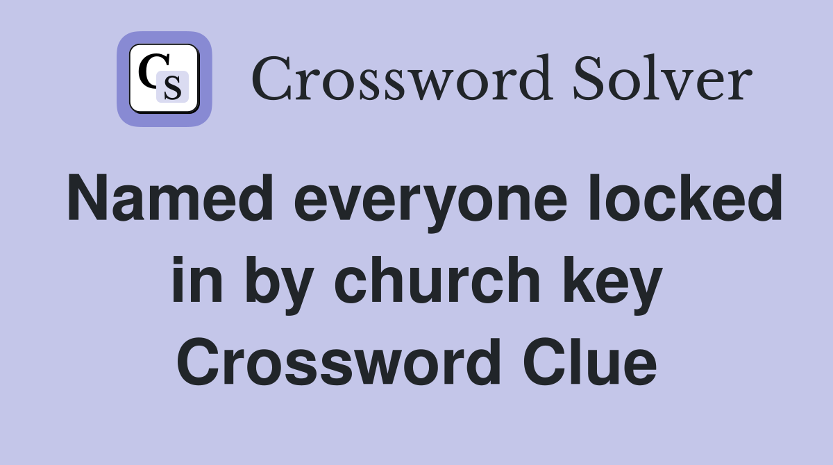 Named everyone locked in by church key Crossword Clue