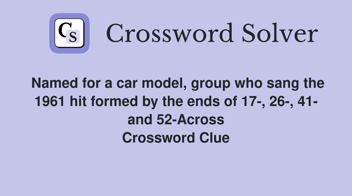 Named for a car model, group who sang the 1961 hit formed by the ends of 17-, 26-, 41- and 52-Across Crossword Clue