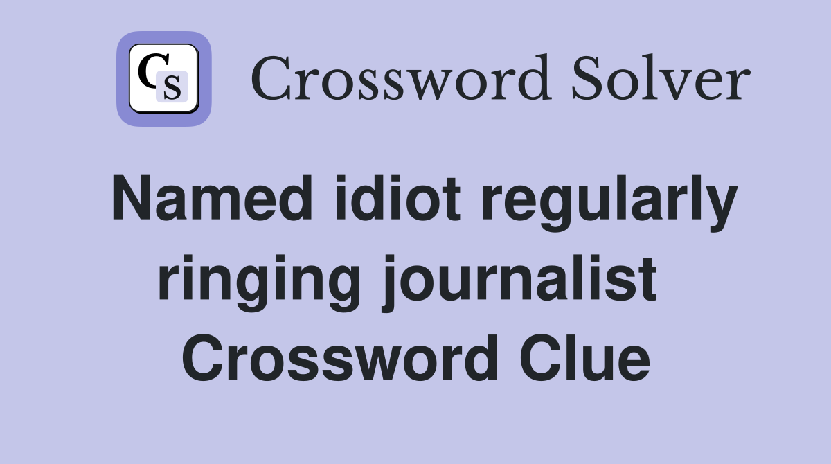 Named idiot regularly ringing journalist  Crossword Clue