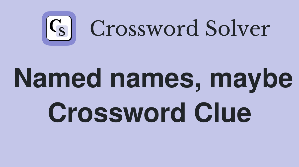 Named names, maybe Crossword Clue