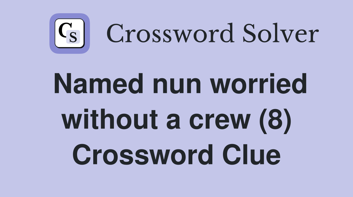 Named nun worried without a crew (8) Crossword Clue