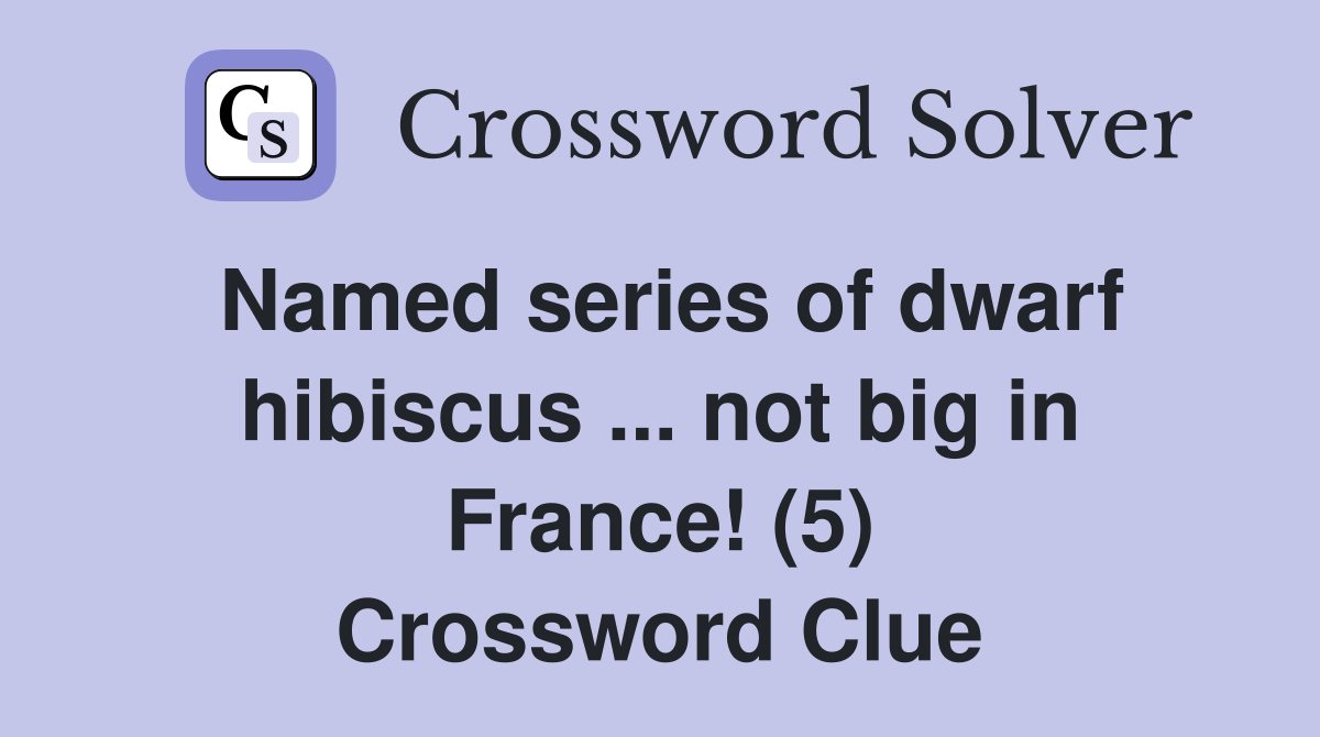 Named series of dwarf hibiscus ... not big in France! (5) Crossword Clue