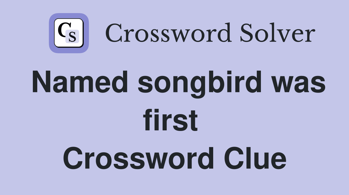 Named songbird was first  Crossword Clue