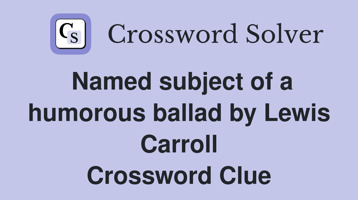 Named subject of a humorous ballad by Lewis Carroll Crossword Clue